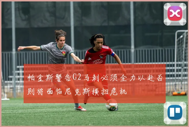 帕金斯警告G2马刺必须全力以赴否则将面临尼克斯横扫危机