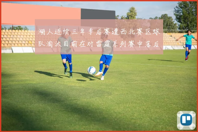 湖人连续三年季后赛遭西北赛区球队淘汰目前在对雷霆系列赛中落后0-3