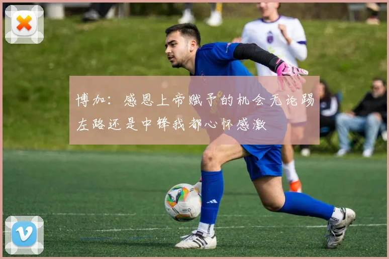 博加：感恩上帝赋予的机会无论踢左路还是中锋我都心怀感激