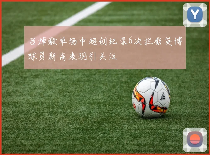 吕焯毅单场中超创纪录6次拦截英博球员新高表现引关注