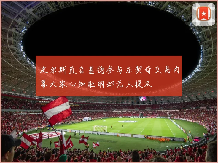 皮尔斯直言基德参与东契奇交易内幕大家心知肚明却无人提及