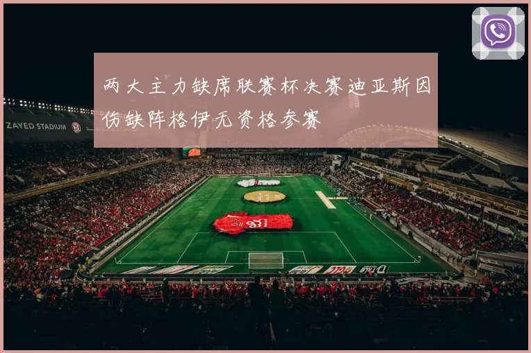 两大主力缺席联赛杯决赛迪亚斯因伤缺阵格伊无资格参赛