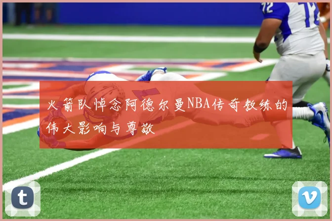 火箭队悼念阿德尔曼NBA传奇教练的伟大影响与尊敬