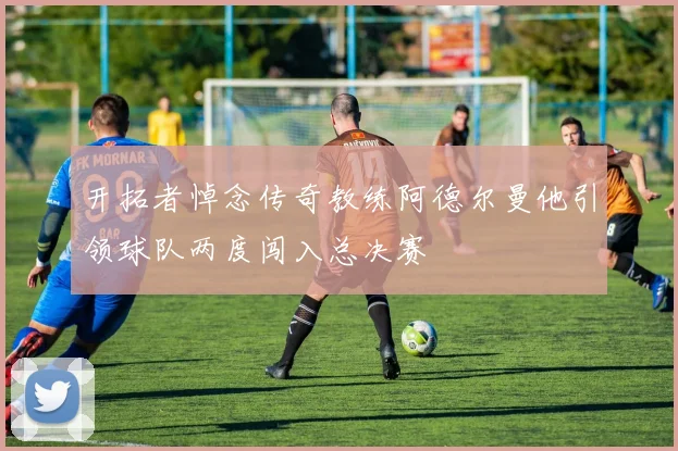 开拓者悼念传奇教练阿德尔曼他引领球队两度闯入总决赛