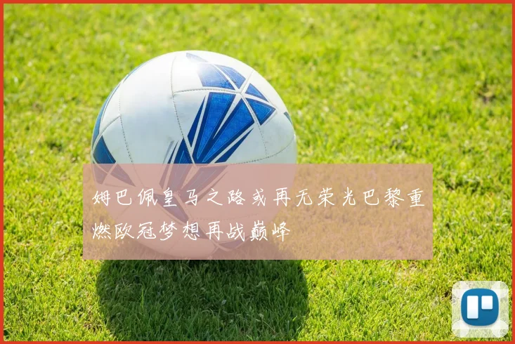 姆巴佩皇马之路或再无荣光巴黎重燃欧冠梦想再战巅峰